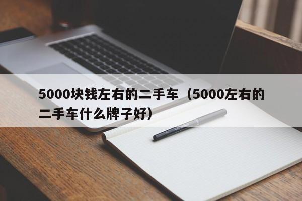 5000块钱左右的二手车（5000左右的二手车什么牌子好）