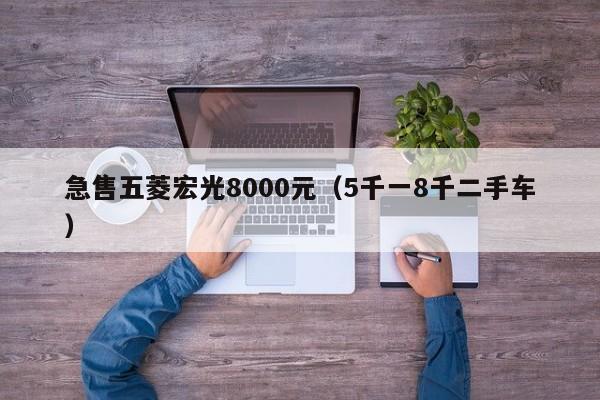 急售五菱宏光8000元（5千一8千二手车）