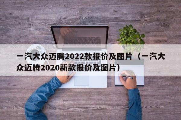 一汽大众迈腾2022款报价及图片（一汽大众迈腾2020新款报价及图片）