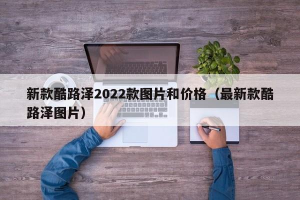 新款酷路泽2022款图片和价格（最新款酷路泽图片）