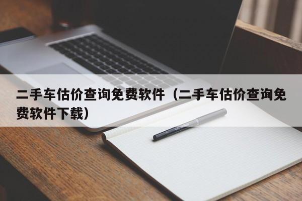 二手车估价查询免费软件（二手车估价查询免费软件下载）