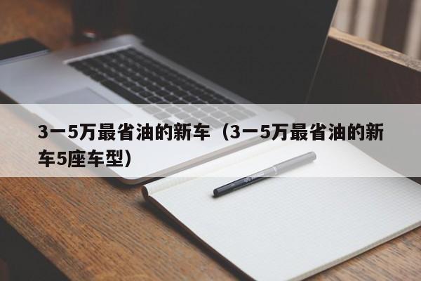 3一5万最省油的新车（3一5万最省油的新车5座车型）