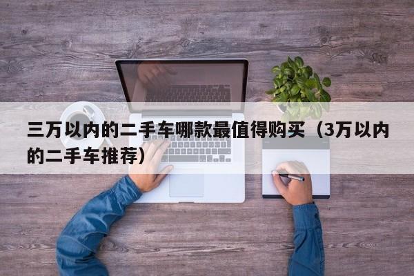 三万以内的二手车哪款最值得购买（3万以内的二手车推荐）