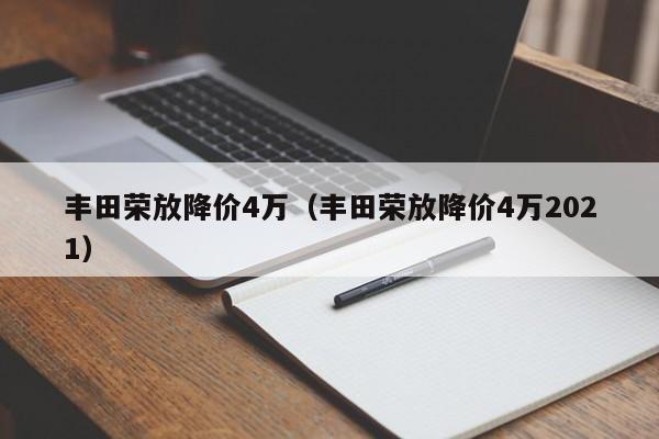 丰田荣放降价4万（丰田荣放降价4万2021）