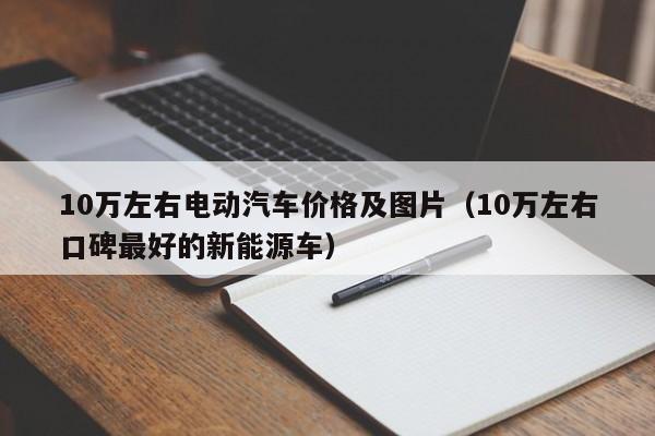 10万左右电动汽车价格及图片（10万左右口碑最好的新能源车）