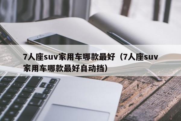 7人座suv家用车哪款最好（7人座suv家用车哪款最好自动挡）