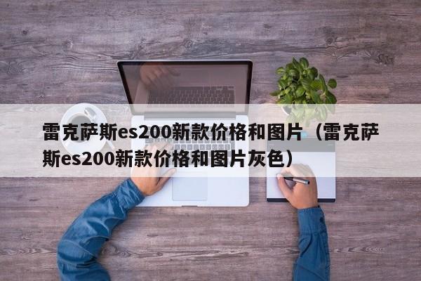 雷克萨斯es200新款价格和图片（雷克萨斯es200新款价格和图片灰色）