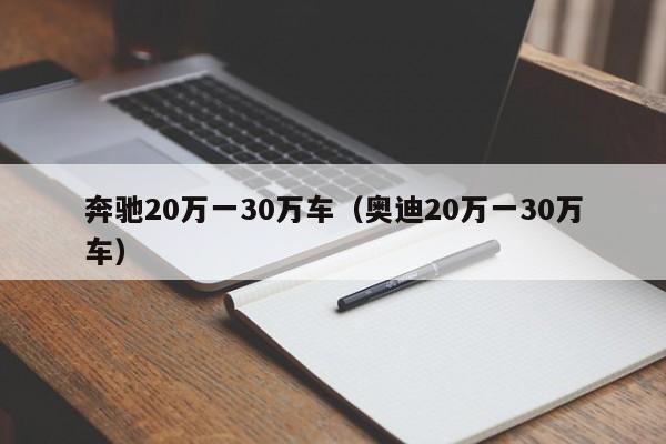 奔驰20万一30万车（奥迪20万一30万车）