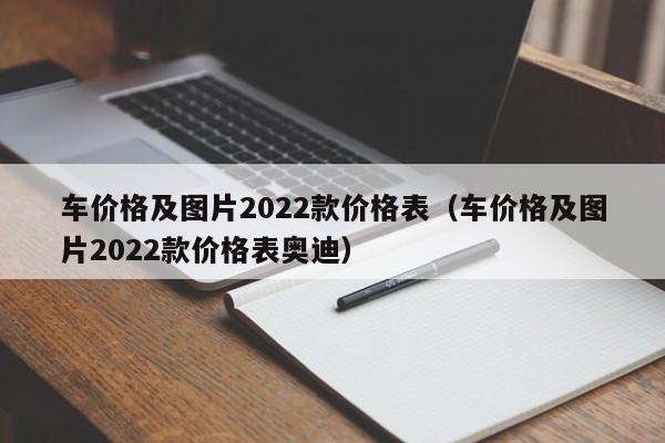 车价格及图片2022款价格表（车价格及图片2022款价格表奥迪）