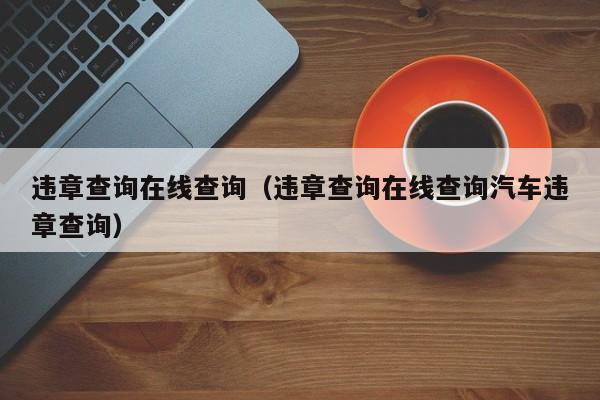 违章查询在线查询（违章查询在线查询汽车违章查询）