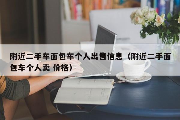 附近二手车面包车个人出售信息（附近二手面包车个人卖 价格）