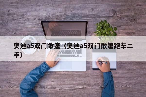 奥迪a5双门敞篷（奥迪a5双门敞篷跑车二手）