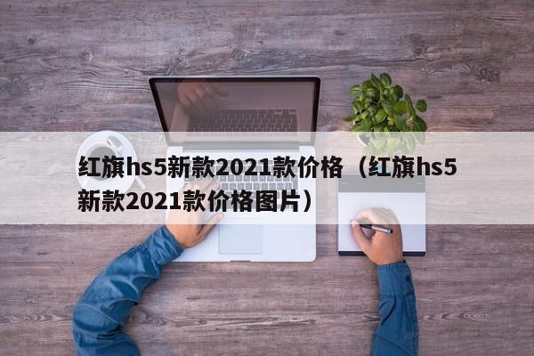 红旗hs5新款2021款价格（红旗hs5新款2021款价格图片）