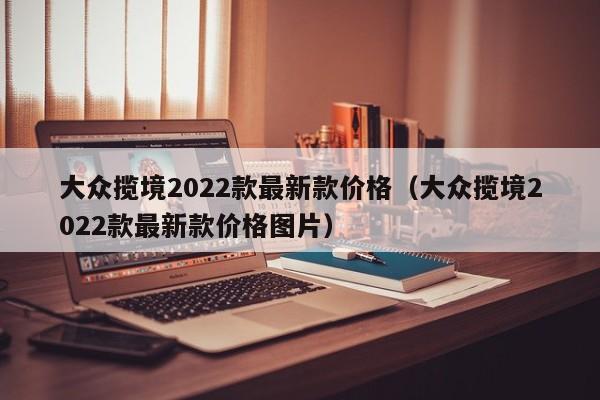 大众揽境2022款最新款价格（大众揽境2022款最新款价格图片）