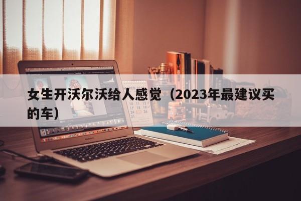 女生开沃尔沃给人感觉（2023年最建议买的车）