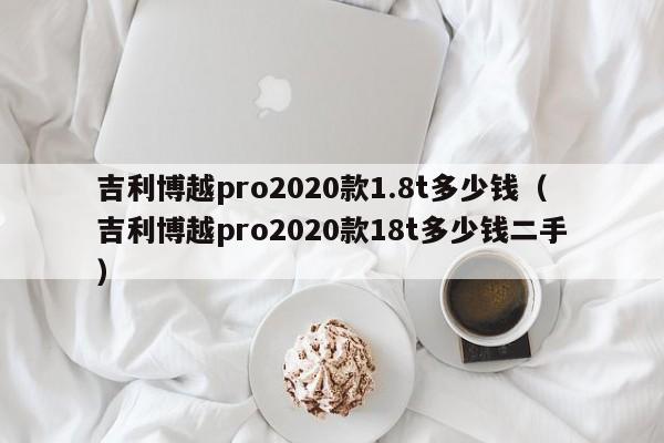 吉利博越pro2020款1.8t多少钱（吉利博越pro2020款18t多少钱二手）