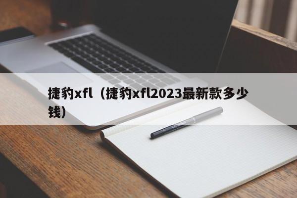 捷豹xfl（捷豹xfl2023最新款多少钱）