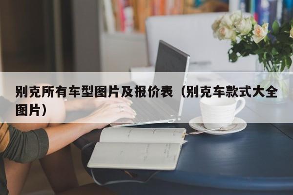 别克所有车型图片及报价表（别克车款式大全图片）