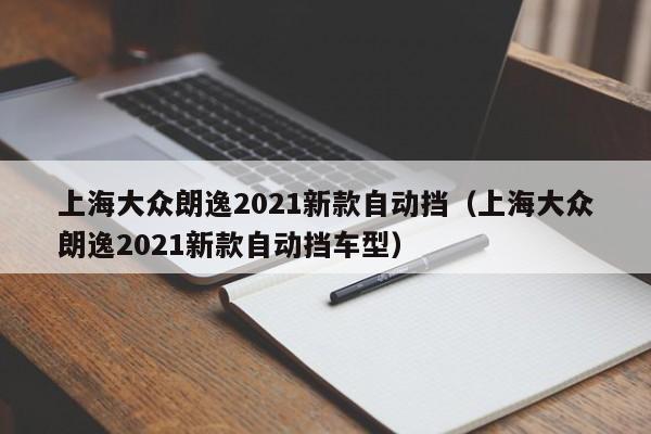 上海大众朗逸2021新款自动挡（上海大众朗逸2021新款自动挡车型）