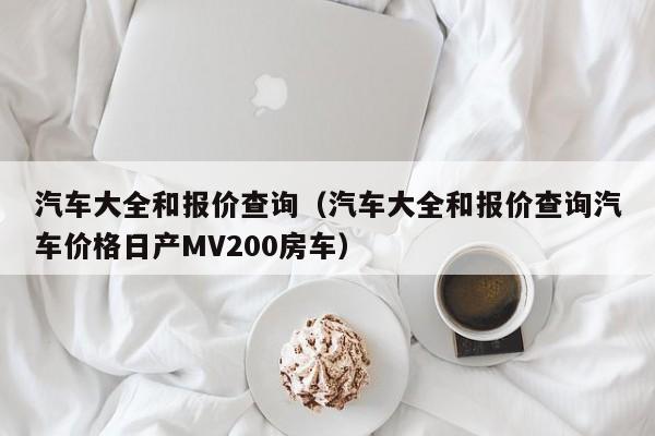 汽车大全和报价查询（汽车大全和报价查询汽车价格日产MV200房车）