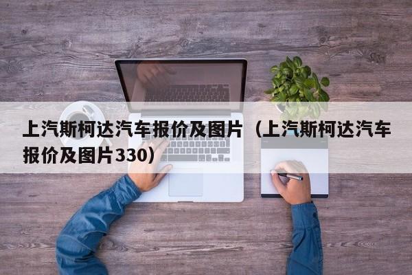 上汽斯柯达汽车报价及图片（上汽斯柯达汽车报价及图片330）