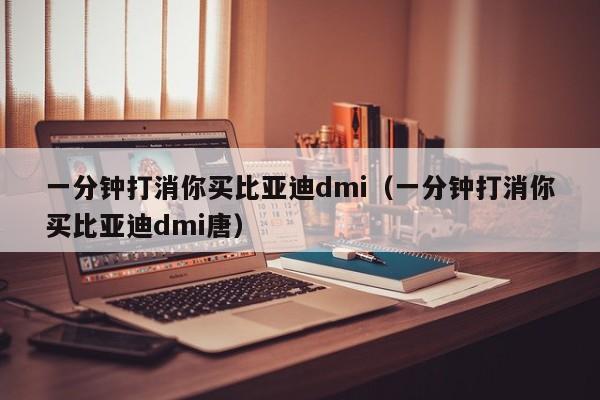 一分钟打消你买比亚迪dmi（一分钟打消你买比亚迪dmi唐）