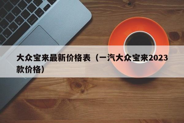 大众宝来最新价格表（一汽大众宝来2023款价格）