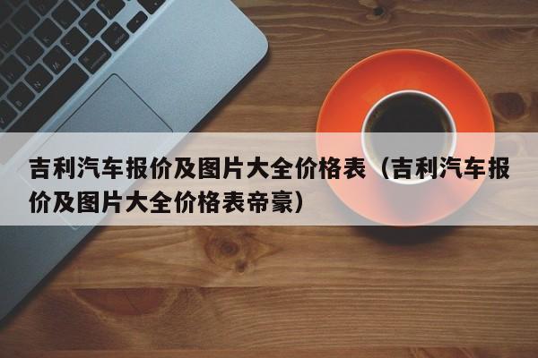 吉利汽车报价及图片大全价格表（吉利汽车报价及图片大全价格表帝豪）