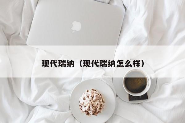 现代瑞纳（现代瑞纳怎么样）