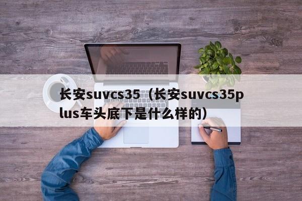 长安suvcs35（长安suvcs35plus车头底下是什么样的）