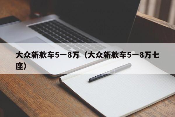 大众新款车5一8万（大众新款车5一8万七座）