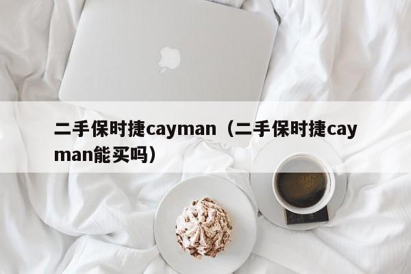 二手保时捷cayman（二手保时捷cayman能买吗）