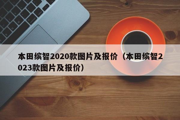 本田缤智2020款图片及报价（本田缤智2023款图片及报价）