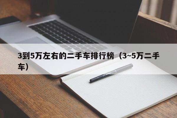 3到5万左右的二手车排行榜（3~5万二手车）