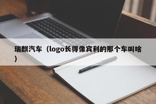 瑞麒汽车（logo长得像宾利的那个车叫啥）