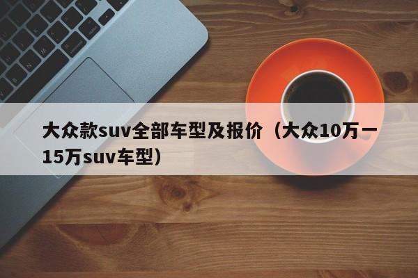 大众款suv全部车型及报价（大众10万一15万suv车型）