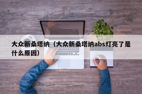 大众新桑塔纳（大众新桑塔纳abs灯亮了是什么原因）