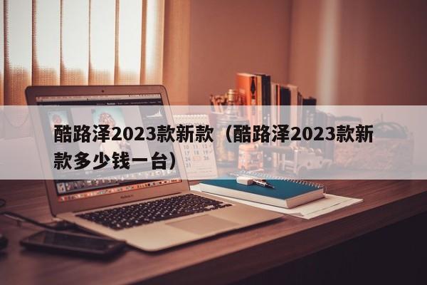 酷路泽2023款新款（酷路泽2023款新款多少钱一台）