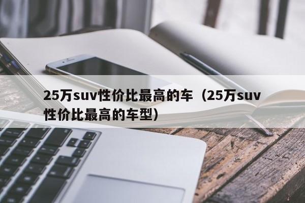 25万suv性价比最高的车（25万suv性价比最高的车型）