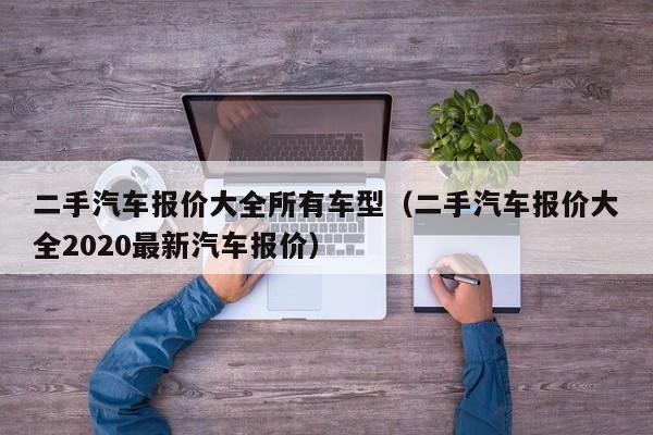 二手汽车报价大全所有车型（二手汽车报价大全2020最新汽车报价）