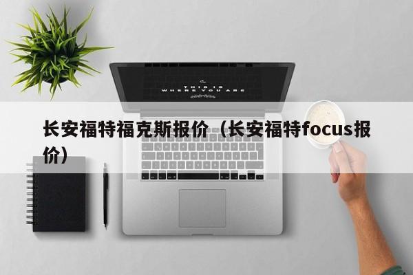 长安福特福克斯报价（长安福特focus报价）