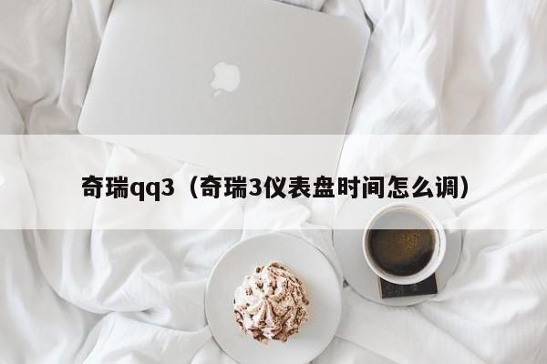 奇瑞qq3（奇瑞3仪表盘时间怎么调）