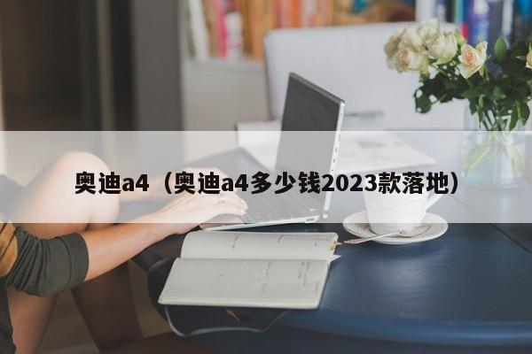 奥迪a4（奥迪a4多少钱2023款落地）