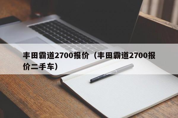 丰田霸道2700报价（丰田霸道2700报价二手车）