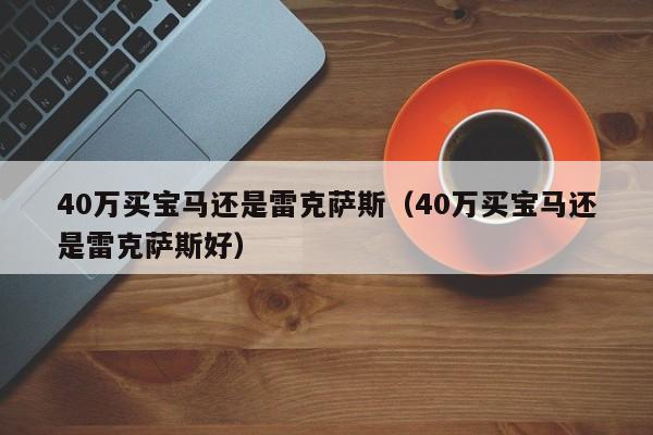 40万买宝马还是雷克萨斯（40万买宝马还是雷克萨斯好）