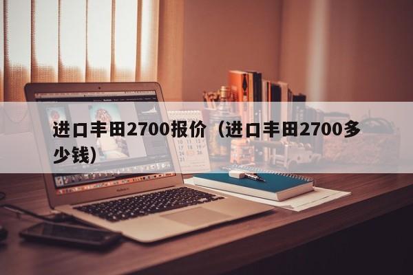 进口丰田2700报价（进口丰田2700多少钱）