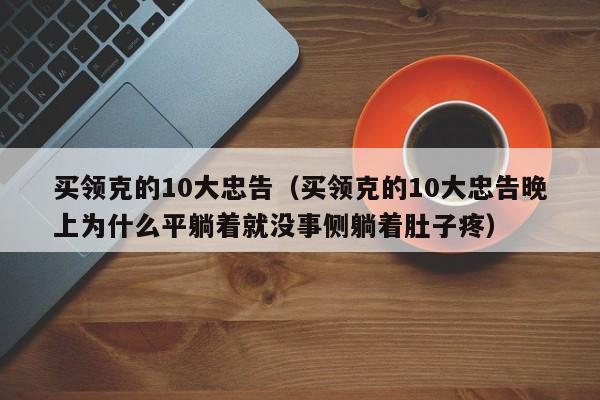 买领克的10大忠告（买领克的10大忠告晚上为什么平躺着就没事侧躺着肚子疼）