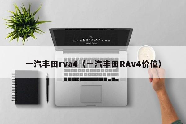 一汽丰田rva4（一汽丰田RAv4价位）