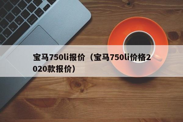 宝马750li报价（宝马750li价格2020款报价）