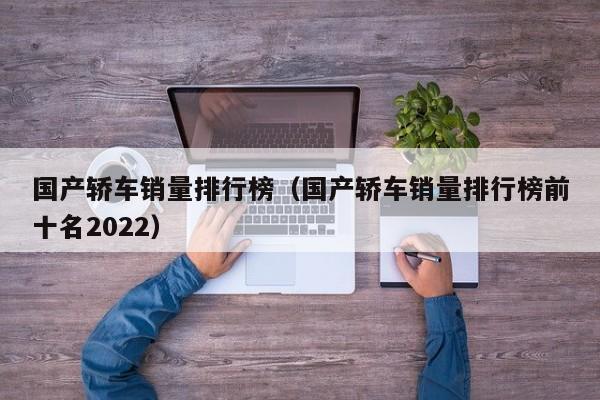 国产轿车销量排行榜（国产轿车销量排行榜前十名2022）